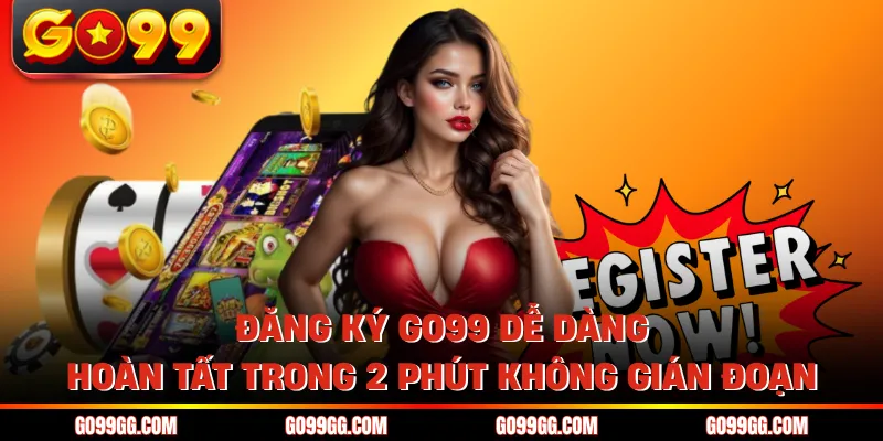 Đăng Ký GO99 Dễ Dàng Hoàn Tất Trong 2 Phút Không Gián Đoạn 1 Đăng Ký GO99 Dễ Dàng Hoàn Tất Trong 2 Phút Không Gián Đoạn
