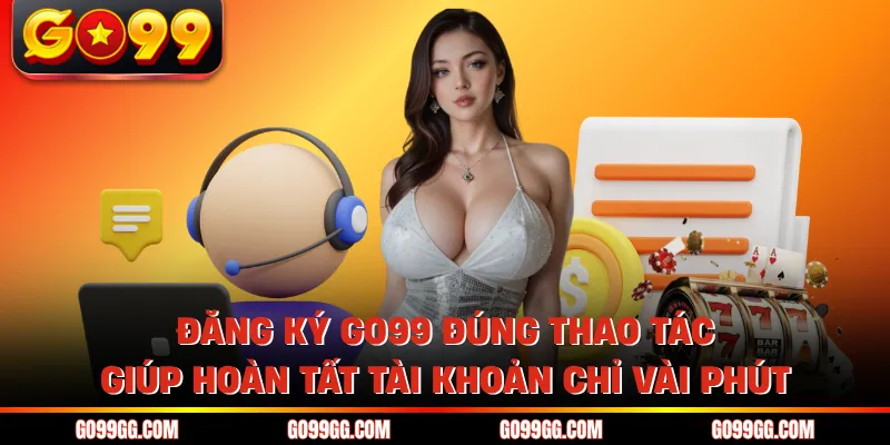 Đăng Ký GO99 Dễ Dàng Hoàn Tất Trong 2 Phút Không Gián Đoạn 3 Đăng ký GO99 đúng thao tác giúp hoàn tất tài khoản chỉ vài phút