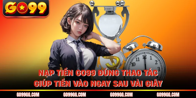 Nạp Tiền GO99 Nhanh Gọn Vào Tiền Liền Không Lo Gián Đoạn 3 Nạp tiền GO99 đúng thao tác giúp tiền vào ngay sau vài giây