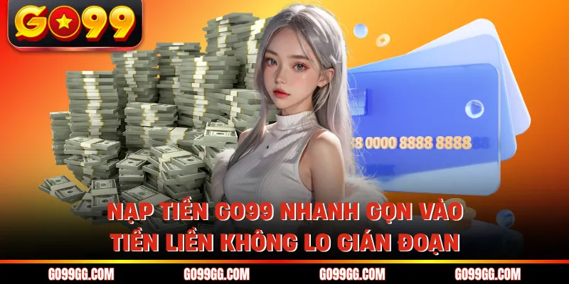 Nạp Tiền GO99 Nhanh Gọn Vào Tiền Liền Không Lo Gián Đoạn 1 Nạp Tiền GO99 Nhanh Gọn Vào Tiền Liền Không Lo Gián Đoạn