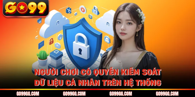Chính Sách Bảo Mật GO99 An Toàn Thông Tin Người Chơi 3 Người chơi có quyền kiểm soát dữ liệu cá nhân trên hệ thống