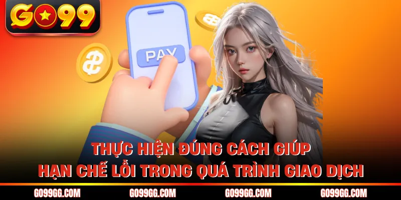 Nạp Tiền GO99 Nhanh Gọn Vào Tiền Liền Không Lo Gián Đoạn 4 Thực hiện đúng cách giúp hạn chế lỗi trong quá trình giao dịch