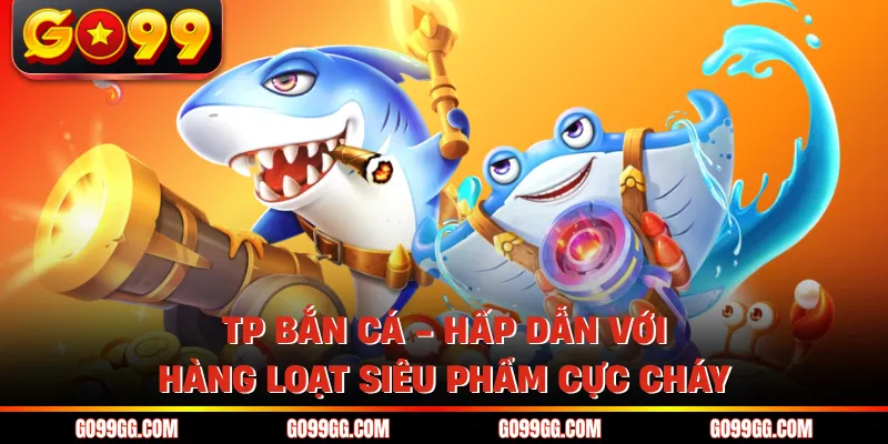 TP Bắn Cá - Hấp Dẫn Với Hàng Loạt Siêu Phẩm Cực Cháy 1 TP Bắn Cá - Hấp Dẫn Với Hàng Loạt Siêu Phẩm Cực Cháy
