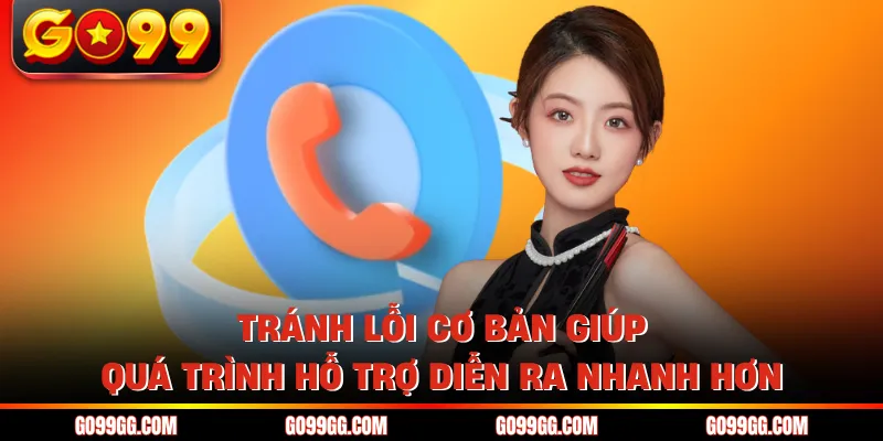 Liên Hệ GO99 Nhanh Chóng Nhận Hỗ Trợ Chỉ Trong Vài Phút 3 Tránh lỗi cơ bản giúp quá trình hỗ trợ diễn ra nhanh hơn